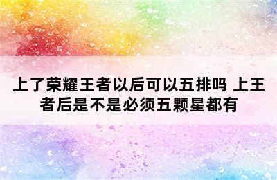 上了荣耀王者以后可以五排吗 上王者后是不是必须五颗星都有